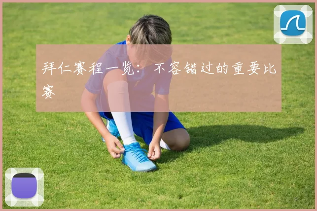 拜仁赛程一览:不容错过的重要比赛