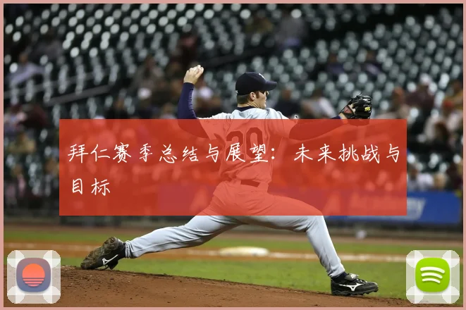 拜仁赛季总结与展望:未来挑战与目标