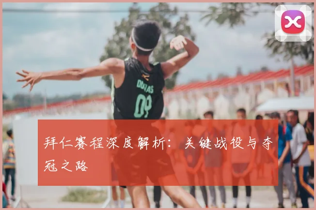 拜仁赛程深度解析:关键战役与夺冠之路