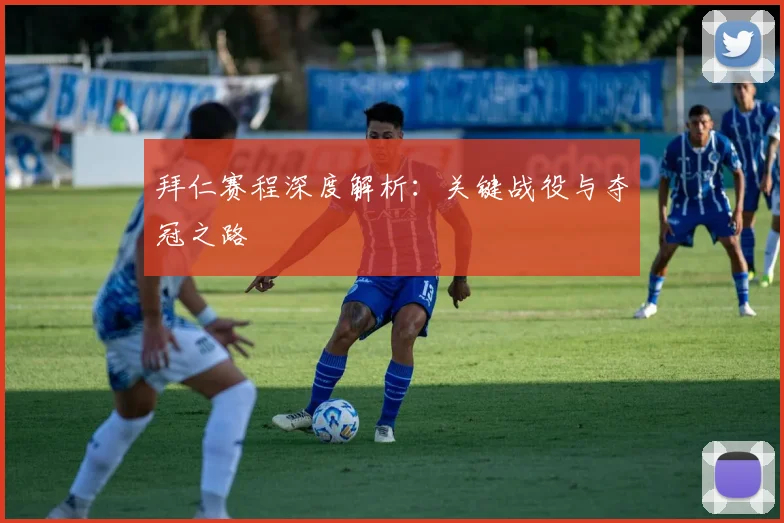 拜仁赛程深度解析：关键战役与夺冠之路